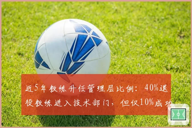 近5年教练升任管理层比例：40%退役教练进入技术部门，但仅10%成功