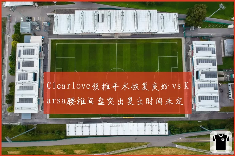 Clearlove颈椎手术恢复良好 vs Karsa腰椎间盘突出复出时间未定