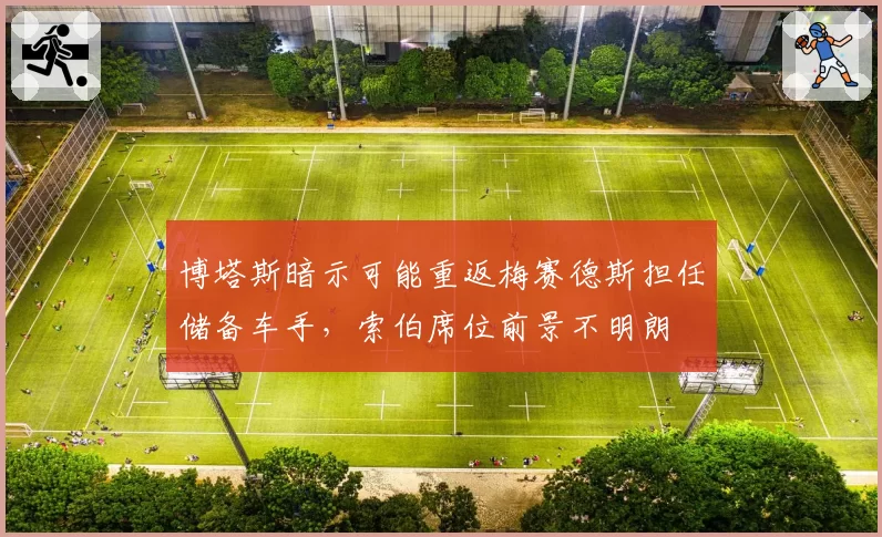 博塔斯暗示可能重返梅赛德斯担任储备车手，索伯席位前景不明朗