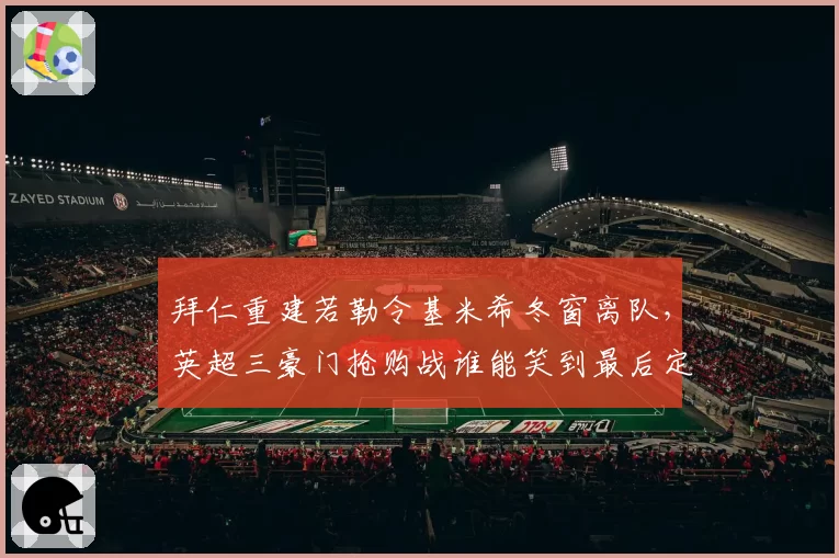 拜仁重建若勒令基米希冬窗离队，英超三豪门抢购战谁能笑到最后定英超格局