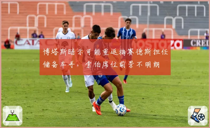 博塔斯暗示可能重返梅赛德斯担任储备车手，索伯席位前景不明朗