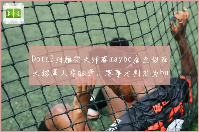 Dota2利雅得大师赛maybe虚空假面大招罩人零眩晕,赛事方判定为bug未重赛引争议