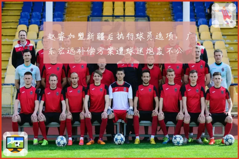 赵睿加盟新疆后执行球员选项,广东宏远补偿方案遭球迷炮轰不公