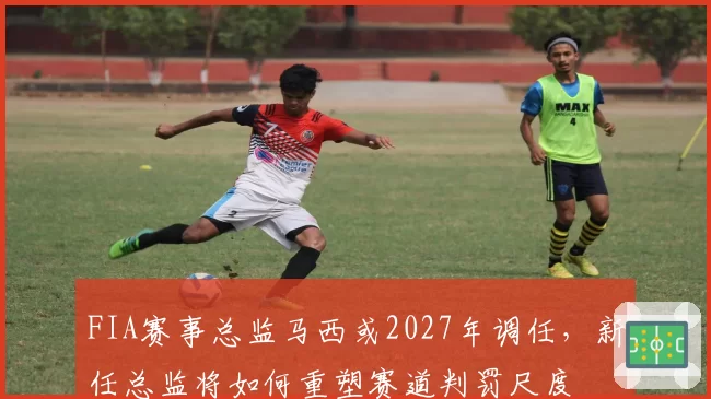 FIA赛事总监马西或2027年调任，新任总监将如何重塑赛道判罚尺度