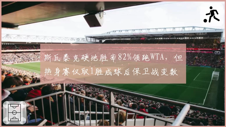 斯瓦泰克硬地胜率82%领跑WTA，但热身赛仅取1胜成球后保卫战变数
