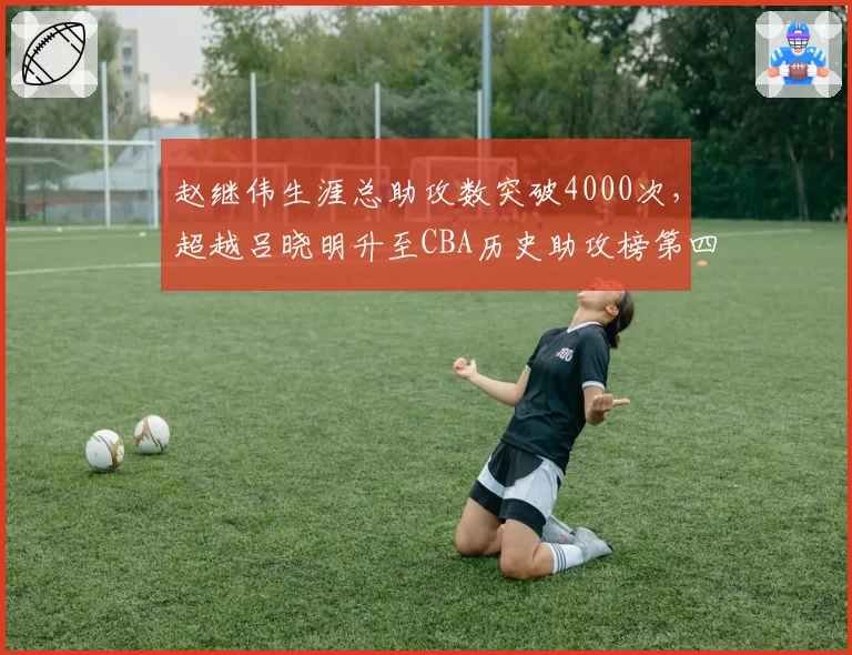 赵继伟生涯总助攻数突破4000次，超越吕晓明升至CBA历史助攻榜第四位
