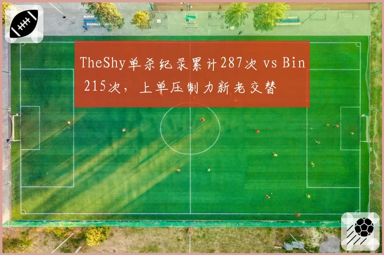 TheShy单杀纪录累计287次 vs Bin 215次,上单压制力新老交替